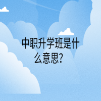 中職升學(xué)班是什么意思？