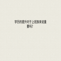 學(xué)歷的提升對(duì)于上班族來說重要嗎？