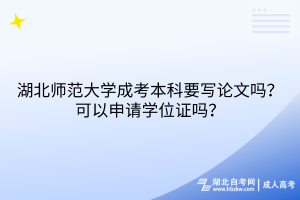 湖北師范大學(xué)成考本科要寫論文嗎？可以申請(qǐng)學(xué)位證嗎？