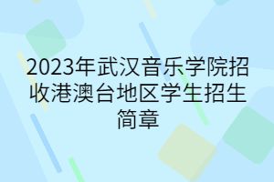 2023年武漢音樂學(xué)院招收港澳臺(tái)地區(qū)學(xué)生招生簡(jiǎn)章