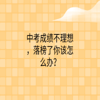 中考成績不理想，落榜了你該怎么辦？