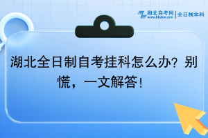 湖北全日制自考掛科怎么辦？別慌，一文解答！
