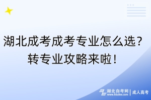 湖北成考成考專業(yè)怎么選？轉(zhuǎn)專業(yè)攻略來啦！