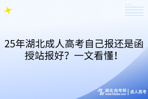 25年湖北成人高考自己報還是函授站報好？一文看懂！