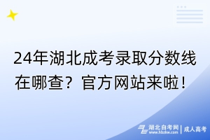24年湖北成考錄取分?jǐn)?shù)線在哪查？官方網(wǎng)站來啦！