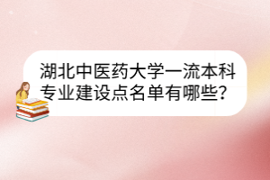 湖北中醫(yī)藥大學(xué)一流本科專業(yè)建設(shè)點(diǎn)名單有哪些？