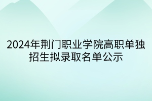 2024年荊門(mén)職業(yè)學(xué)院高職單獨(dú)招生擬錄取名單公示