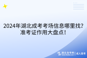 2024年湖北成考考場信息哪里找？準(zhǔn)考證作用大盤點(diǎn)！