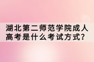 湖北第二師范學院成人高考是什么考試方式？