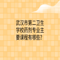 武漢市第二衛(wèi)生學(xué)校藥劑專業(yè)主要課程有哪些？