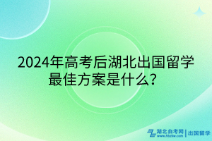 2024年高考后湖北出國留學(xué)最佳方案是什么？