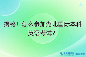 揭秘！怎么參加湖北國(guó)際本科英語考試？