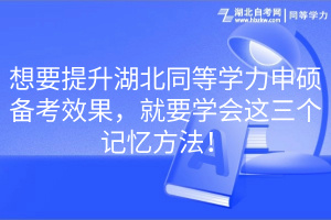 想要提升湖北同等學(xué)力申碩備考效果，就要學(xué)會這三個記憶方法！