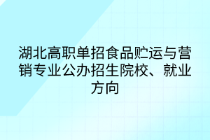 湖北高職單招食品貯運與營銷專業(yè)公辦招生院校、就業(yè)方向