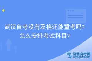 武漢自考沒有及格還能重考嗎？怎么安排考試科目？