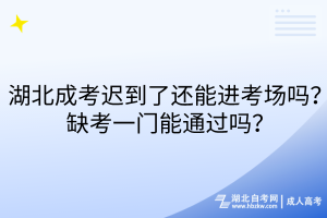 湖北成考遲到了還能進(jìn)考場(chǎng)嗎？缺考一門能通過嗎？