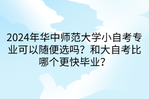 2024年華中師范大學(xué)小自考專業(yè)可以隨便選嗎？和大自考比哪個更快畢業(yè)？