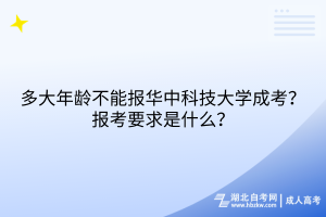 多大年齡不能報(bào)華中科技大學(xué)成考？報(bào)考要求是什么？