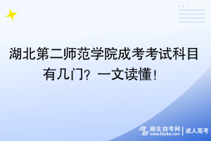 湖北第二師范學(xué)院成考考試科目有幾門？一文讀懂！