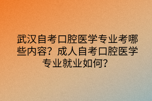 武漢自考口腔醫(yī)學(xué)專業(yè)考哪些內(nèi)容？成人自考口腔醫(yī)學(xué)專業(yè)就業(yè)如何？