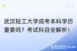 武漢輕工大學(xué)成考本科學(xué)歷重要嗎？考試科目全解析！