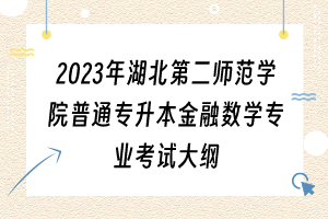 2023年湖北第二師范學(xué)院普通專升本金融數(shù)學(xué)專業(yè)考試大綱