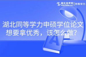 湖北同等學(xué)力申碩學(xué)位論文想要拿優(yōu)秀，該怎么做？