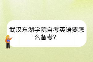 武漢東湖學(xué)院自考英語(yǔ)要怎么備考？