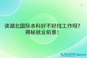讀湖北國際本科好不好找工作呀？揭秘就業(yè)前景！
