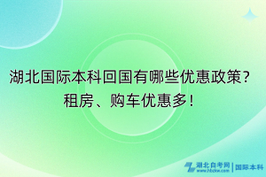 湖北國際本科回國有哪些優(yōu)惠政策？租房、購車優(yōu)惠多！