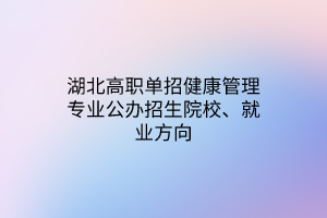 湖北高職單招健康管理專業(yè)公辦招生院校、就業(yè)方向