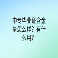 中專畢業(yè)證含金量怎么樣？有什么用？