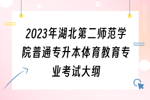 2023年湖北第二師范學(xué)院普通專升本體育教育專業(yè)考試大綱