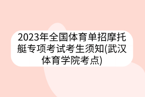 2023年全國體育單招摩托艇專項考試考生須知(武漢體育學院考點)
