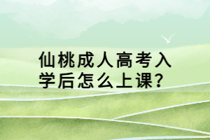 仙桃成人高考入學(xué)后怎么上課？