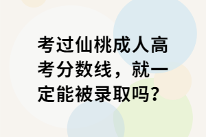 考過仙桃成人高考分數(shù)線，就一定能被錄取嗎？