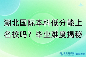 湖北國際本科低分能上名校嗎？畢業(yè)難度揭秘！