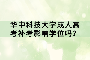 華中科技大學(xué)成人高考補(bǔ)考影響學(xué)位嗎？