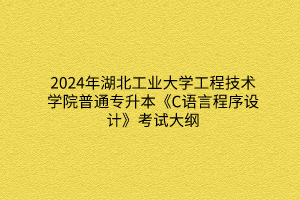 2024年湖北工業(yè)大學工程技術(shù)學院普通專升本《C語言程序設(shè)計》考試大綱