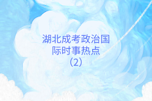 湖北成考政治國際時(shí)事熱點(diǎn)（2）