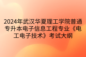 2024年武漢華夏理工學院普通專升本電子信息工程專業(yè)《電工電子技術(shù)》考試大綱
