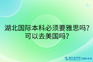 湖北國際本科必須要雅思嗎？可以去美國嗎？