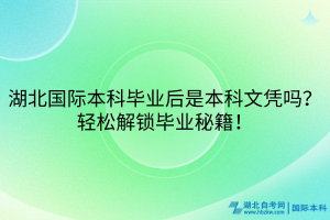 湖北國際本科畢業(yè)后是本科文憑嗎？輕松解鎖畢業(yè)秘籍！