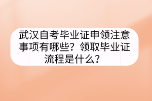 武漢自考畢業(yè)證申領(lǐng)注意事項(xiàng)有哪些？領(lǐng)取畢業(yè)證流程是什么？