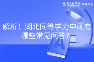 解析！湖北同等學(xué)力申碩有哪些常見問答？
