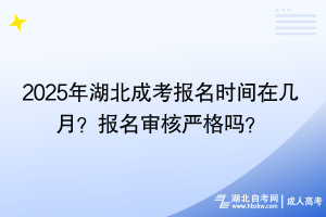 2025年湖北成考報名時間在幾月？報名審核嚴格嗎？