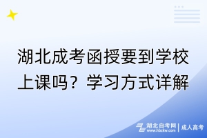 湖北成考函授要到學(xué)校上課嗎？學(xué)習(xí)方式詳解