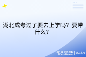 湖北成考過了要去上學(xué)嗎？要帶什么？