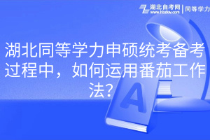湖北同等學(xué)力申碩統(tǒng)考備考過程中，如何運用番茄工作法？