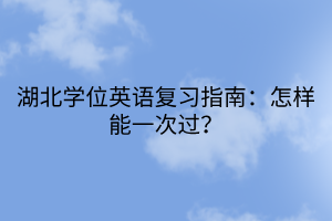 湖北學(xué)位英語復(fù)習(xí)指南：怎樣能一次過？
